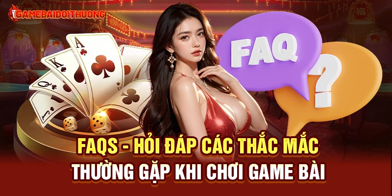Game Bài Đổi Thưởng 37 FAQs - Hỏi đáp các thắc mắc thường gặp khi chơi Game Bài